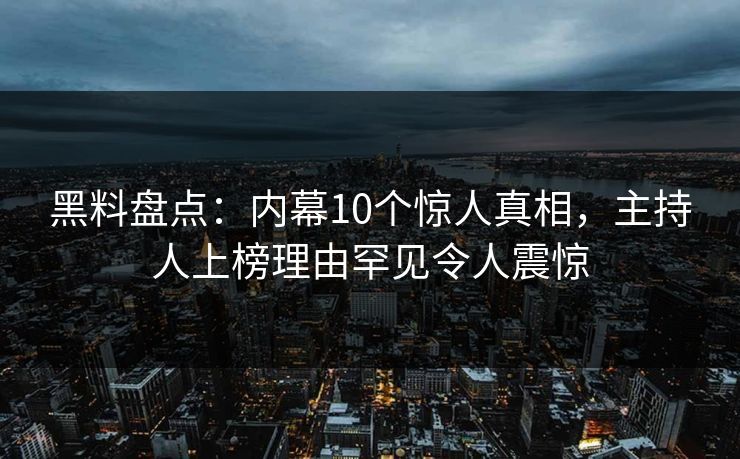 黑料盘点：内幕10个惊人真相，主持人上榜理由罕见令人震惊