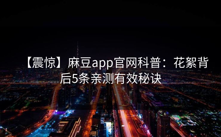 【震惊】麻豆app官网科普：花絮背后5条亲测有效秘诀
