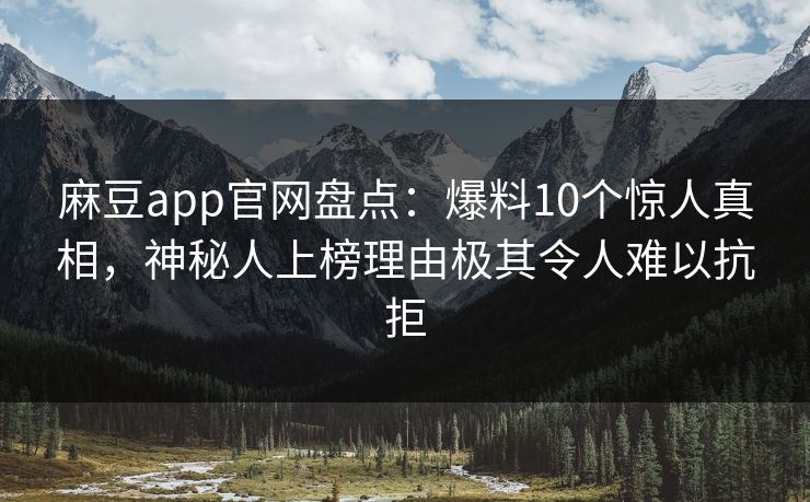 麻豆app官网盘点：爆料10个惊人真相，神秘人上榜理由极其令人难以抗拒