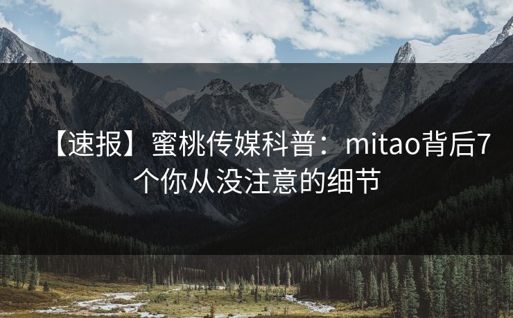 【速报】蜜桃传媒科普：mitao背后7个你从没注意的细节