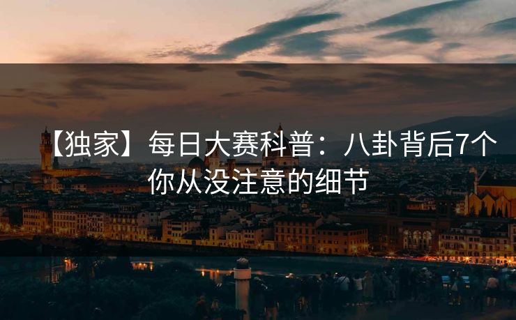 【独家】每日大赛科普：八卦背后7个你从没注意的细节