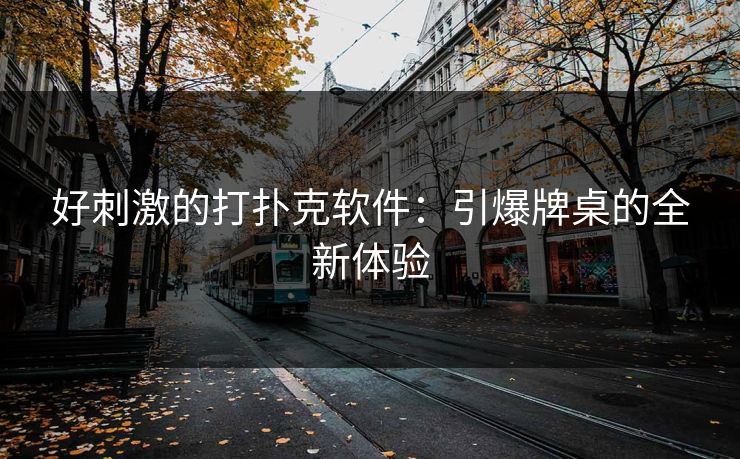 好刺激的打扑克软件：引爆牌桌的全新体验