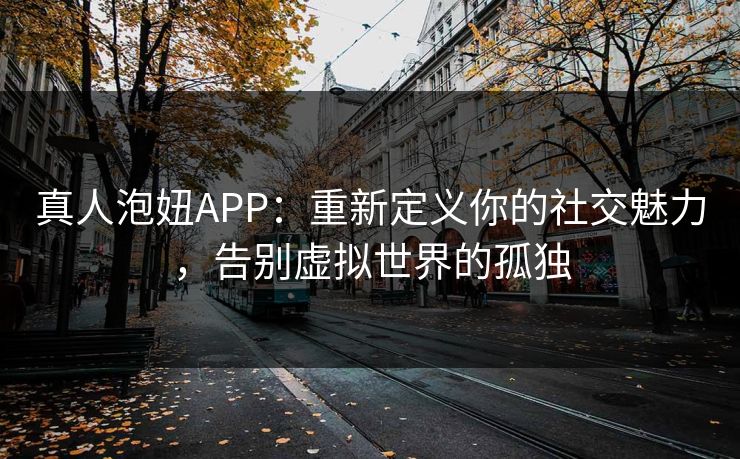 真人泡妞APP：重新定义你的社交魅力，告别虚拟世界的孤独
