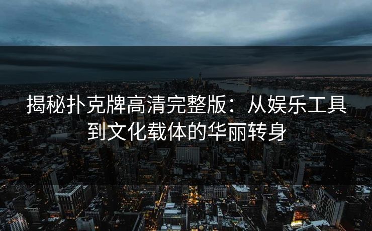 揭秘扑克牌高清完整版：从娱乐工具到文化载体的华丽转身